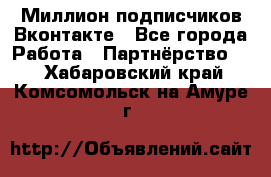 Миллион подписчиков Вконтакте - Все города Работа » Партнёрство   . Хабаровский край,Комсомольск-на-Амуре г.